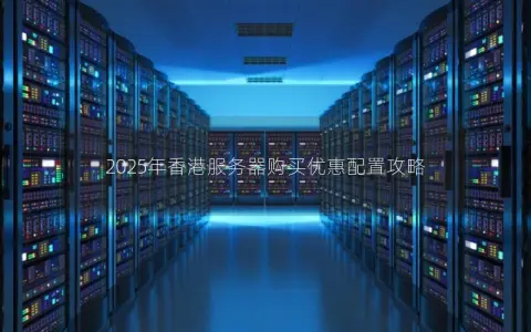 2025年香港服务器购买优惠配置攻略