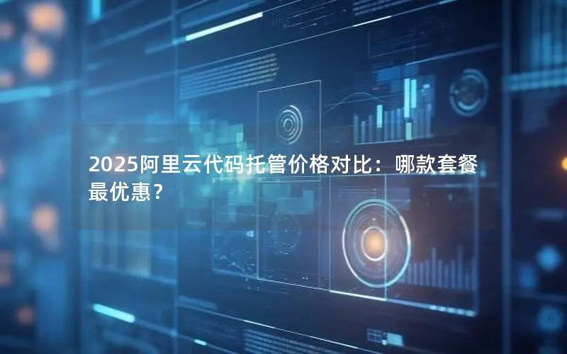 2025阿里云代码托管价格对比：哪款套餐最优惠？