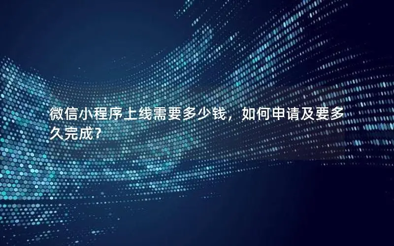 微信小程序上线需要多少钱,如何申请及要多久完成? 微信小程序上线需要多少钱,如何申请及要多久完成?