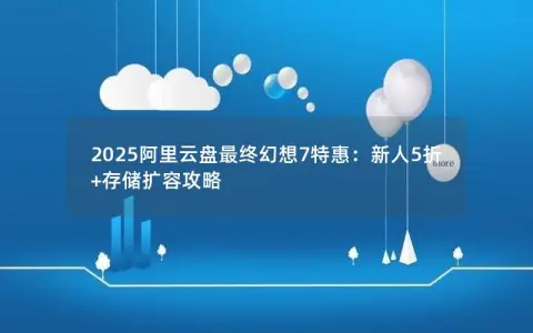 2025阿里云盘最终幻想7特惠：新人5折+存储扩容攻略