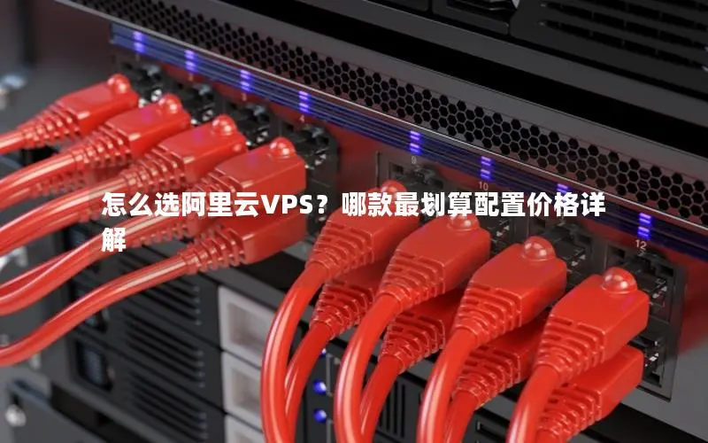 怎么选阿里云VPS?哪款最划算配置价格详解 怎么选阿里云VPS?哪款最划算配置价格详解