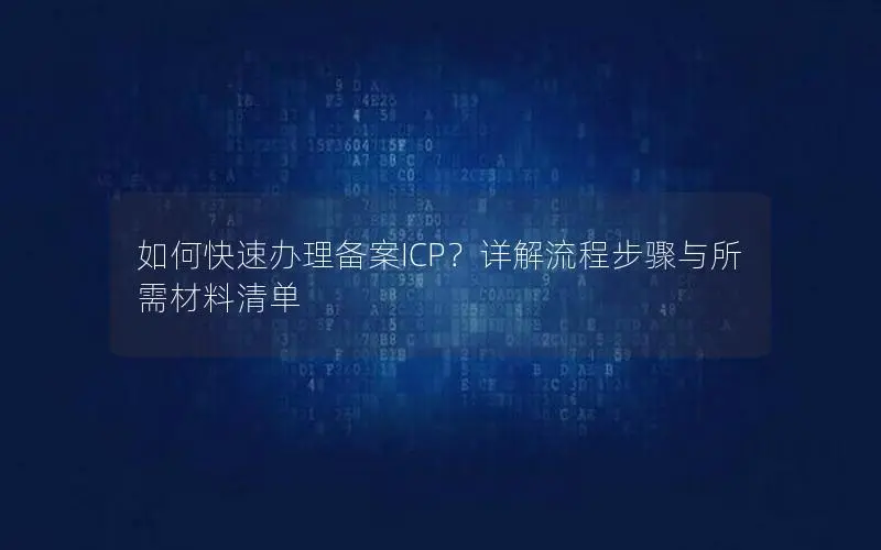 如何快速办理备案ICP?详解流程步骤与所需材料清单 如何快速办理备案ICP?详解流程步骤与所需材料清单