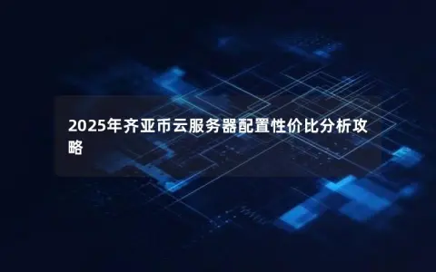 2025年齐亚币云服务器配置性价比分析攻略