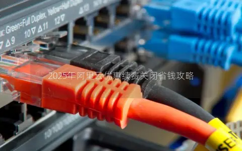 2025年阿里云优惠续费关闭省钱攻略 2025年阿里云优惠续费关闭省钱攻略