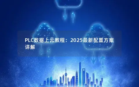 PLC数据上云教程：2025最新配置方案详解