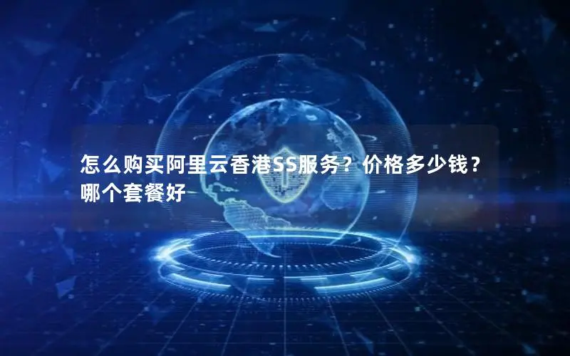 怎么购买阿里云香港SS服务？价格多少钱？哪个套餐好