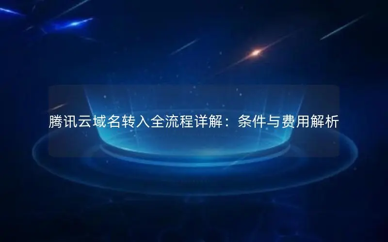 腾讯云域名转入全流程详解：条件与费用解析
