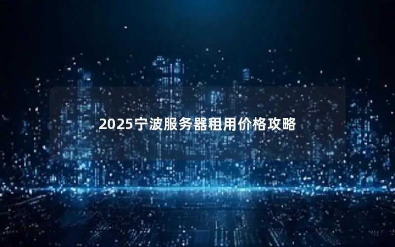 2025宁波服务器租用价格攻略 2025宁波服务器租用价格攻略