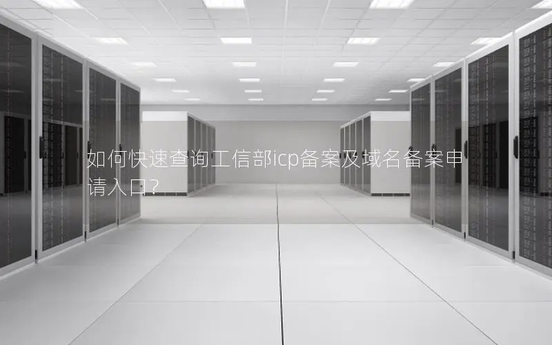 如何快速查询工信部icp备案及域名备案申请入口？
