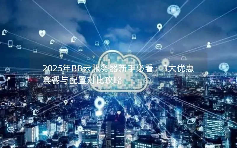2025年BB云服务器新手必看：3大优惠套餐与配置对比攻略