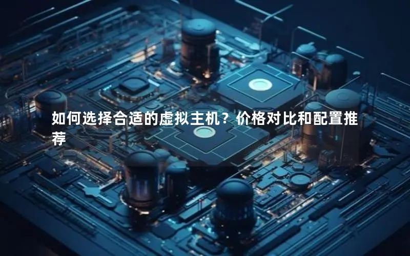 如何选择合适的虚拟主机?价格对比和配置推荐 如何选择合适的虚拟主机?价格对比和配置推荐