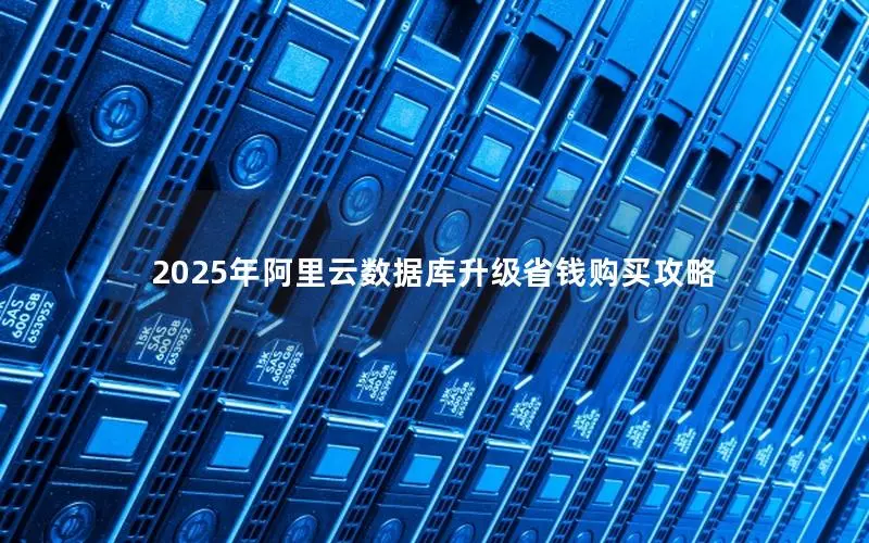 2025年阿里云数据库升级省钱购买攻略 2025年阿里云数据库升级省钱购买攻略
