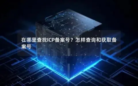 在哪里查找ICP备案号？怎样查询和获取备案号