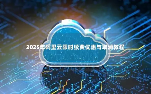 2025年阿里云限时续费优惠与取消教程