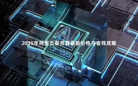 2025年阿里云服务器最新价格与省钱攻略