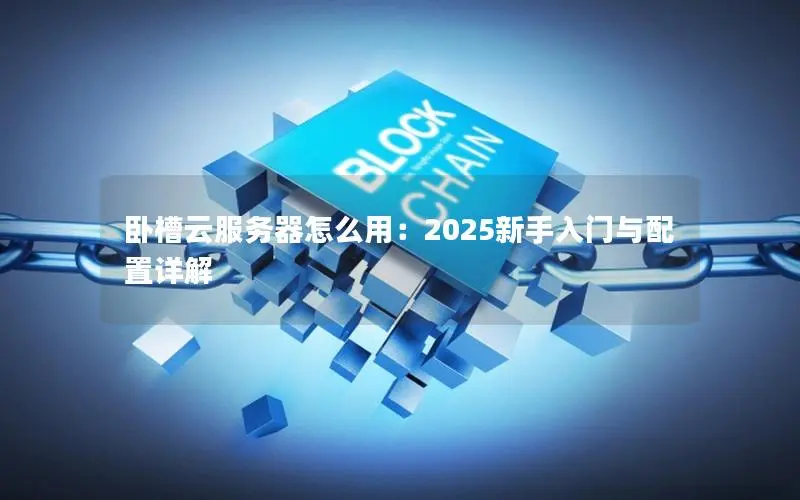 卧槽云服务器怎么用：2025新手入门与配置详解