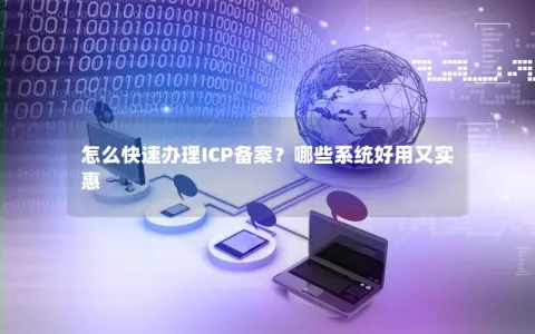 怎么快速办理ICP备案？哪些系统好用又实惠