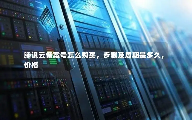 腾讯云备案号怎么购买,步骤及周期是多久,价格 腾讯云备案号怎么购买,步骤及周期是多久,价格