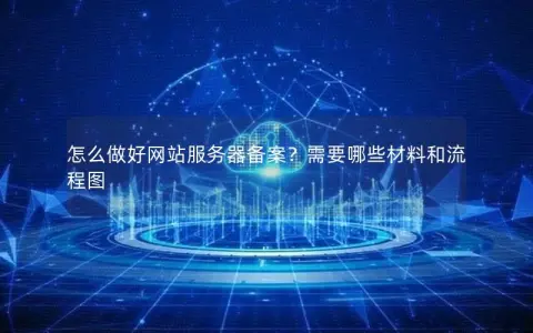 怎么做好网站服务器备案？需要哪些材料和流程图