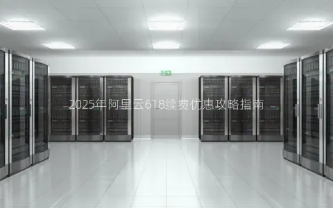 2025年阿里云618续费优惠攻略指南