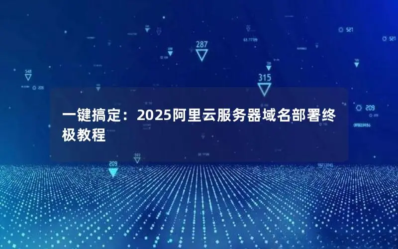 一键搞定:2025阿里云服务器域名部署终极教程 一键搞定:2025阿里云服务器域名部署终极教程