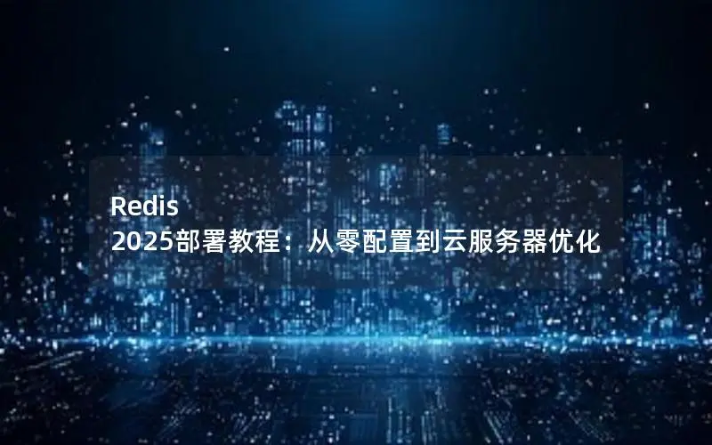 Redis 2025部署教程:从零配置到云服务器优化 Redis 2025部署教程:从零配置到云服务器优化