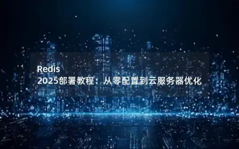 Redis 2025部署教程：从零配置到云服务器优化