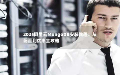 2025阿里云MongoDB安装教程：从配置到优惠全攻略
