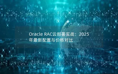 Oracle RAC云部署实战：2025年最新配置与价格对比