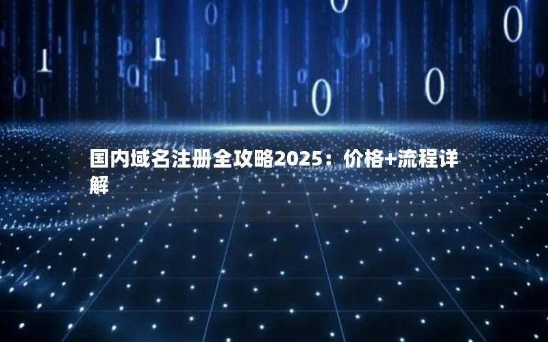 国内域名注册全攻略2025:价格+流程详解 国内域名注册全攻略2025:价格+流程详解
