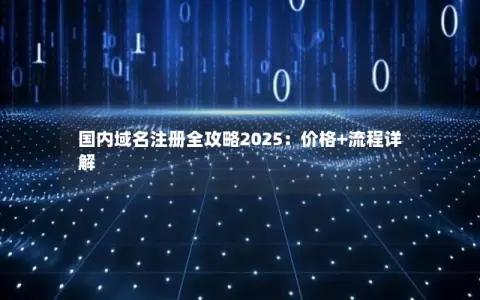国内域名注册全攻略2025：价格+流程详解