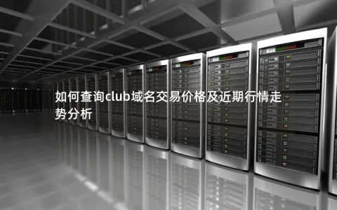 如何查询club域名交易价格及近期行情走势分析