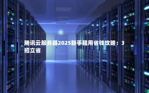 腾讯云服务器2025新手租用省钱攻略：3招立省