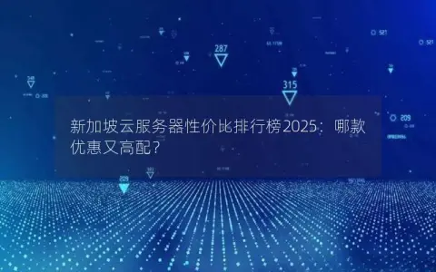 新加坡云服务器性价比排行榜2025：哪款优惠又高配？