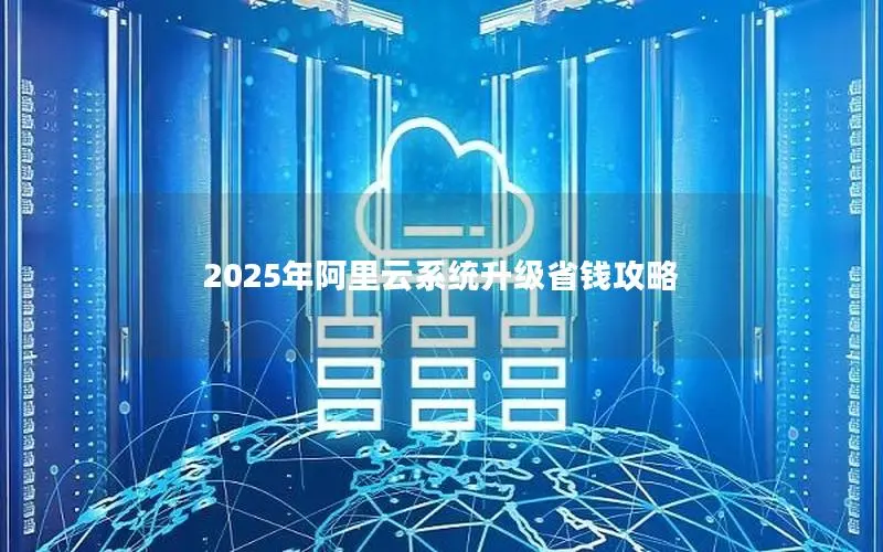 2025年阿里云系统升级省钱攻略 2025年阿里云系统升级省钱攻略