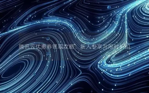 腾讯云优惠券领取攻略：新人专享与限时折扣