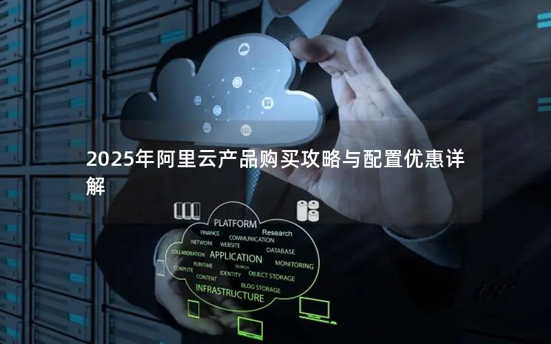 2025年阿里云产品购买攻略与配置优惠详解 2025年阿里云产品购买攻略与配置优惠详解