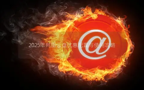 2025年阿里云盘优惠配置与使用攻略