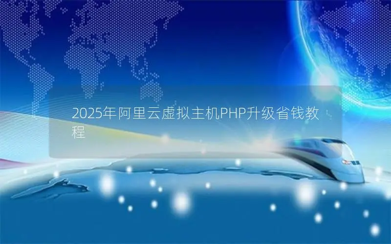 2025年阿里云虚拟主机PHP升级省钱教程