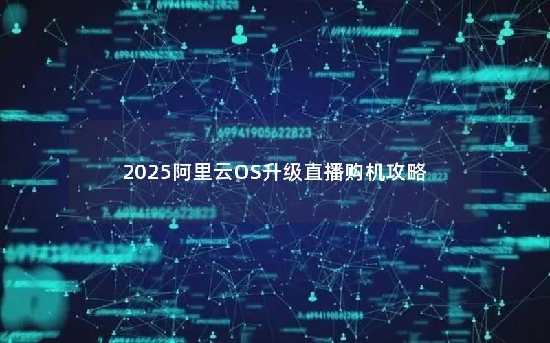 2025阿里云OS升级直播购机攻略 2025阿里云OS升级直播购机攻略