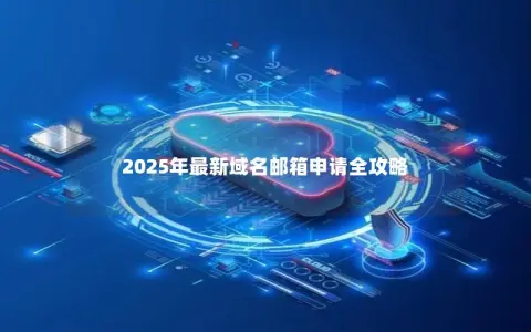 2025年最新域名邮箱申请全攻略