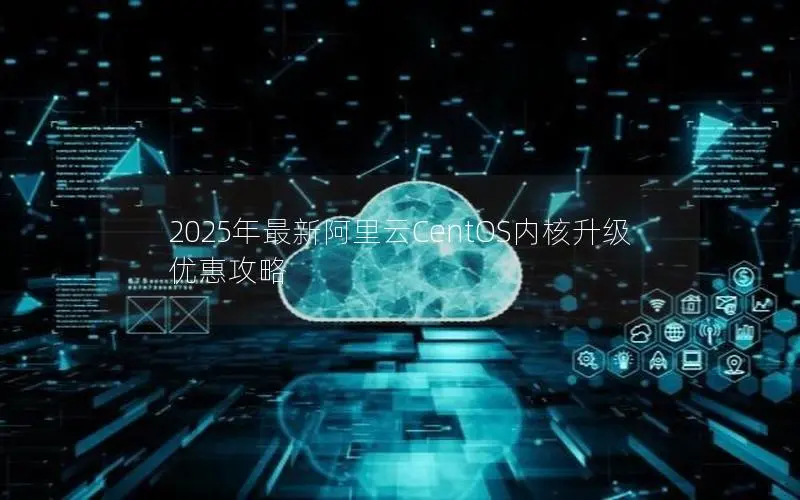 2025年最新阿里云CentOS内核升级优惠攻略