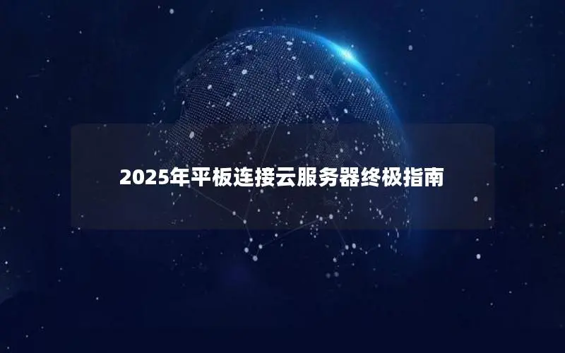 2025年平板连接云服务器终极指南 2025年平板连接云服务器终极指南
