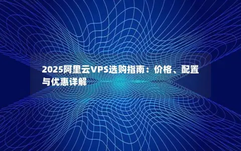 2025阿里云VPS选购指南：价格、配置与优惠详解