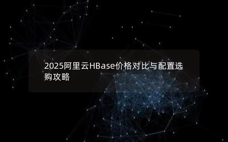 2025阿里云HBase价格对比与配置选购攻略