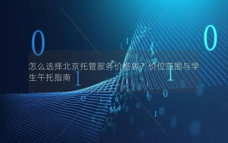 怎么选择北京托管服务价格表?价位范围与学生午托指南 怎么选择北京托管服务价格表?价位范围与学生午托指南