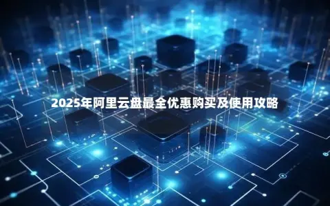 2025年阿里云盘最全优惠购买及使用攻略