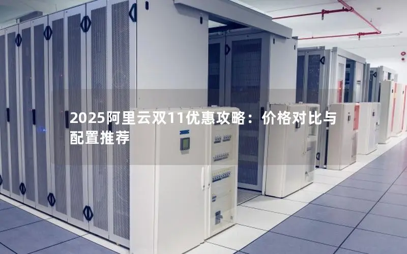 2025阿里云双11优惠攻略:价格对比与配置推荐 2025阿里云双11优惠攻略:价格对比与配置推荐