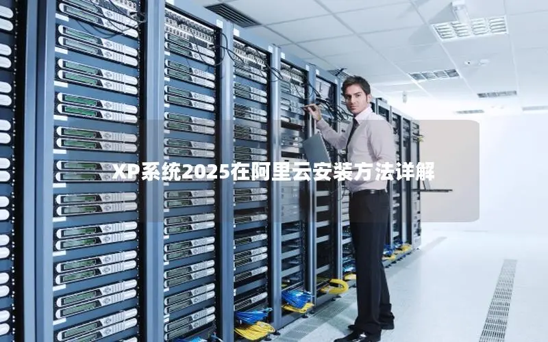 XP系统2025在阿里云安装方法详解 XP系统2025在阿里云安装方法详解