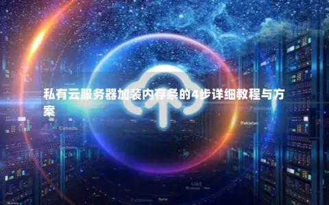 私有云服务器加装内存条的4步详细教程与方案